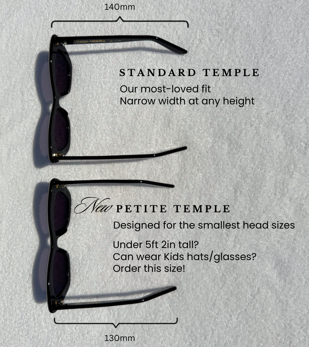 Side by side comparison of standard temple length vs. petite temple length. Petite temple length is shorter and designed for the smallest head sizes. If under 5ft 2 inches tall and can wear kids hats and glasses, we recommend ordering the petite temple length. 
