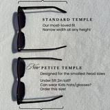 Side by side comparison of standard temple length vs. petite temple length. Petite temple length is shorter and designed for the smallest head sizes. If under 5ft 2 inches tall and can wear kids hats and glasses, we recommend ordering the petite temple length. 